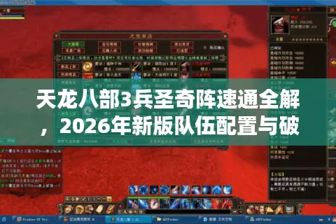 天龙八部3兵圣奇阵速通全解，2026年新版队伍配置与破阵门道揭秘
