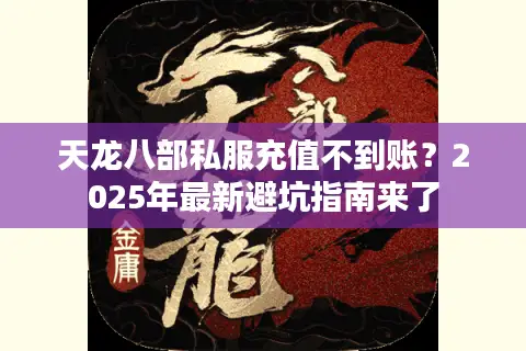 天龙八部私服充值不到账？2025年最新避坑指南来了