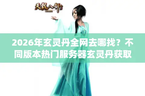 2026年玄灵丹全网去哪找？不同版本热门服务器玄灵丹获取指南