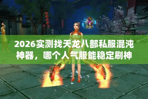 2026实测找天龙八部私服混沌神器，哪个人气服能稳定刷神装？