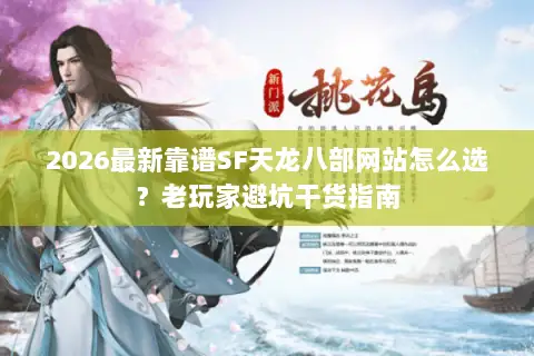 2026最新靠谱SF天龙八部网站怎么选？老玩家避坑干货指南