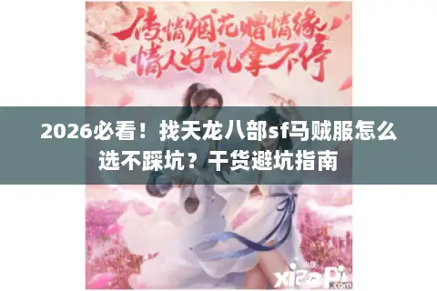 2026必看!找天龙八部sf马贼服怎么选不踩坑?干货避坑指南 2026必看!找天龙八部sf马贼服怎么选不踩坑?干货避坑指南