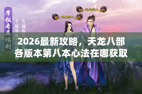 2026最新攻略，天龙八部各版本第八本心法在哪获取、怎么选？