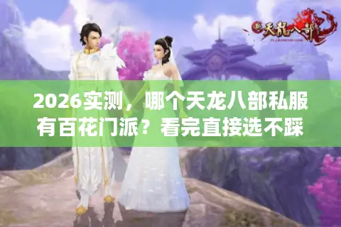 2026实测，哪个天龙八部私服有百花门派？看完直接选不踩坑