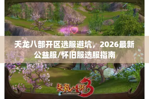 天龙八部开区选服避坑，2026最新公益服/怀旧服选服指南