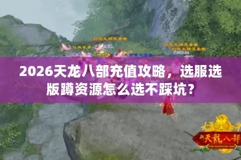 2026天龙八部充值攻略，选服选版蹲资源怎么选不踩坑？