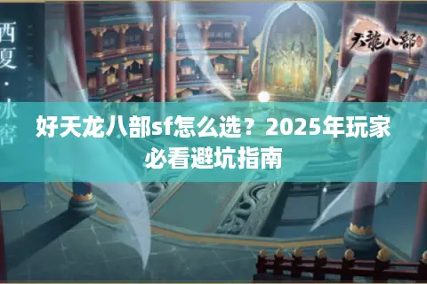 好天龙八部sf怎么选？2025年玩家必看避坑指南
