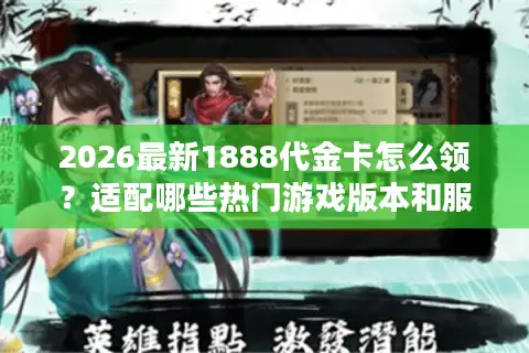 2026最新1888代金卡怎么领？适配哪些热门游戏版本和服务器？
