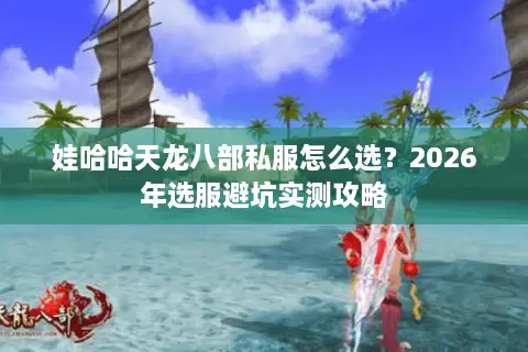娃哈哈天龙八部私服怎么选？2026年选服避坑实测攻略