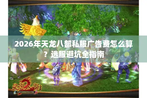2026年天龙八部私服广告费怎么算？选服避坑全指南