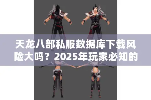 天龙八部私服数据库下载风险大吗？2025年玩家必知的真相