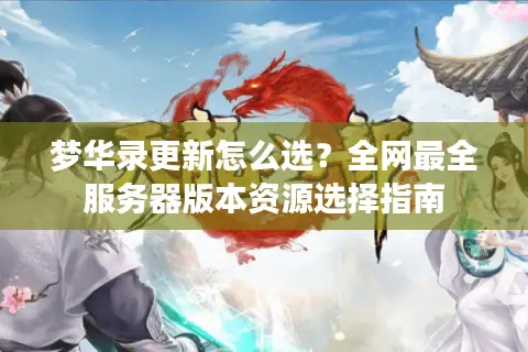梦华录更新怎么选？全网最全服务器版本资源选择指南