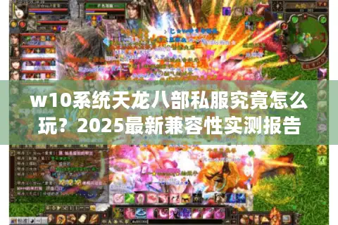 w10系统天龙八部私服究竟怎么玩？2025最新兼容性实测报告