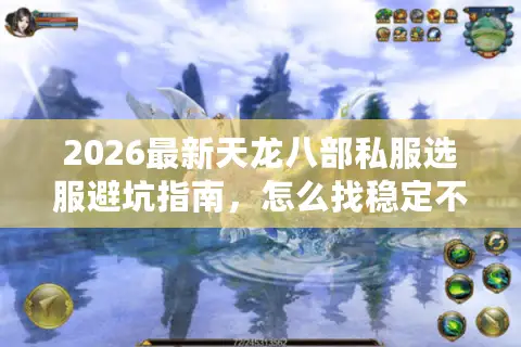 2026最新天龙八部私服选服避坑指南，怎么找稳定不跑路的良心服？