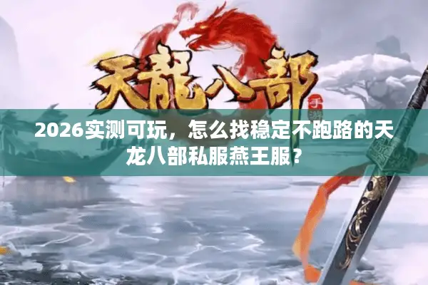 2026实测可玩，怎么找稳定不跑路的天龙八部私服燕王服？