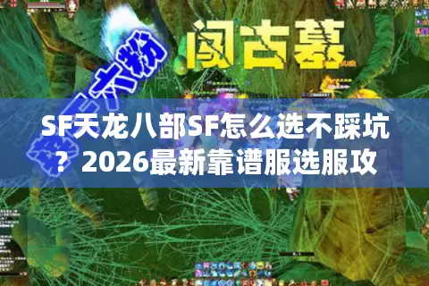 SF天龙八部SF怎么选不踩坑？2026最新靠谱服选服攻略