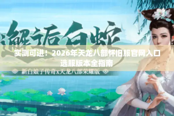 实测可进！2026年天龙八部怀旧服官网入口选服版本全指南