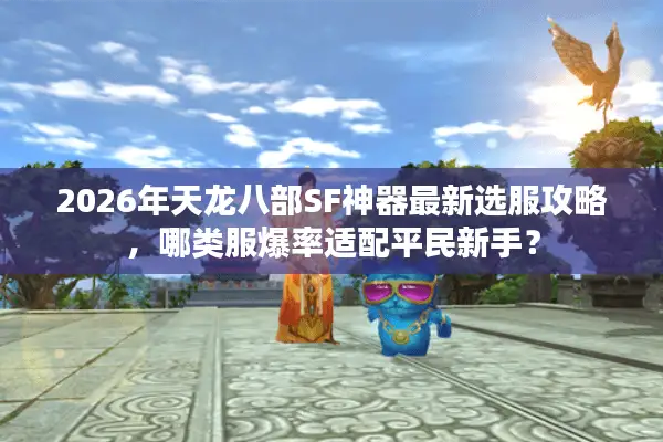 2026年天龙八部SF神器最新选服攻略，哪类服爆率适配平民新手？