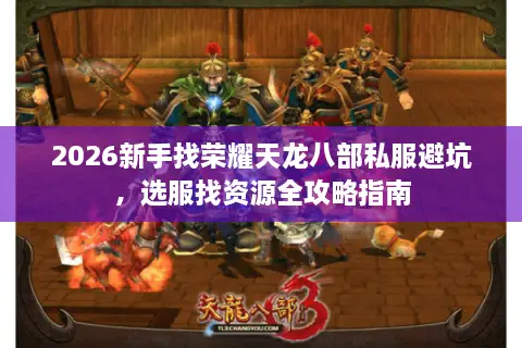 2026新手找荣耀天龙八部私服避坑，选服找资源全攻略指南