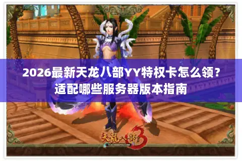 2026最新天龙八部YY特权卡怎么领？适配哪些服务器版本指南