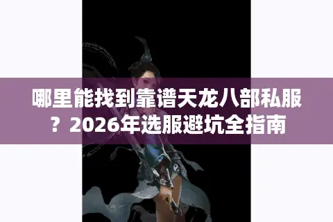哪里能找到靠谱天龙八部私服？2026年选服避坑全指南