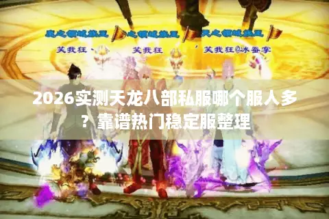 2026实测天龙八部私服哪个服人多？靠谱热门稳定服整理