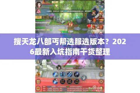 搜天龙八部丐帮选服选版本？2026最新入坑指南干货整理