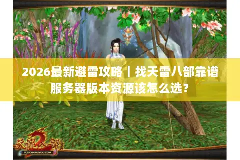 2026最新避雷攻略｜找天雷八部靠谱服务器版本资源该怎么选？