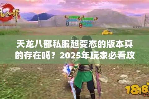 天龙八部私服超变态的版本真的存在吗？2025年玩家必看攻略