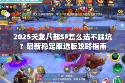 2025天龙八部SF怎么选不踩坑？最新稳定服选版攻略指南