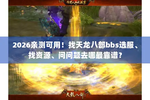 2026亲测可用！找天龙八部bbs选服、找资源、问问题去哪最靠谱？