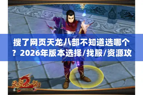搜了网页天龙八部不知道选哪个？2026年版本选择/找服/资源攻略全整理