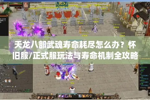 天龙八部武魂寿命耗尽怎么办？怀旧服/正式服玩法与寿命机制全攻略