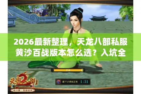 2026最新整理，天龙八部私服黄沙百战版本怎么选？入坑全攻略