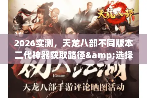 2026实测，天龙八部不同版本二代神器获取路径&选择攻略，选服必看