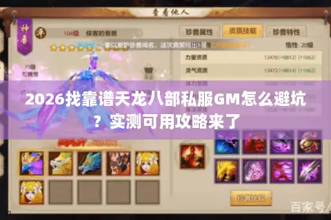 2026找靠谱天龙八部私服GM怎么避坑？实测可用攻略来了