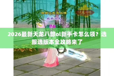 2026最新天龙八部ol新手卡怎么领？选服选版本全攻略来了