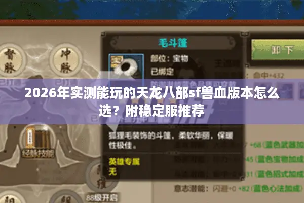 2026年实测能玩的天龙八部sf兽血版本怎么选？附稳定服推荐