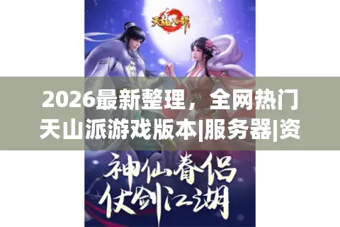 2026最新整理，全网热门天山派游戏版本|服务器|资源地址怎么选？