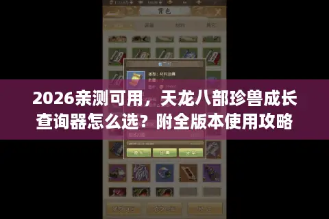 2026亲测可用，天龙八部珍兽成长查询器怎么选？附全版本使用攻略