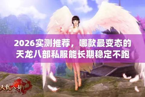 2026实测推荐，哪款最变态的天龙八部私服能长期稳定不跑路？
