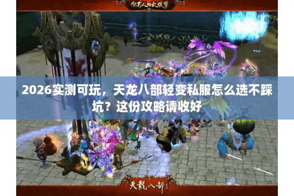 2026实测可玩，天龙八部轻变私服怎么选不踩坑？这份攻略请收好