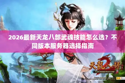 2026最新天龙八部武魂技能怎么选？不同版本服务器选择指南