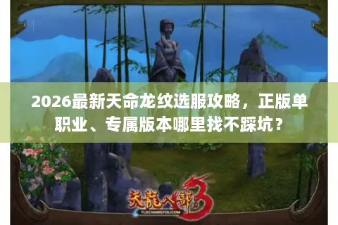 2026最新天命龙纹选服攻略，正版单职业、专属版本哪里找不踩坑？