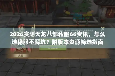 2026实测天龙八部私服66资讯，怎么选稳服不踩坑？附版本资源筛选指南