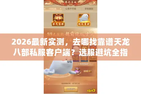 2026最新实测，去哪找靠谱天龙八部私服客户端？选服避坑全指南