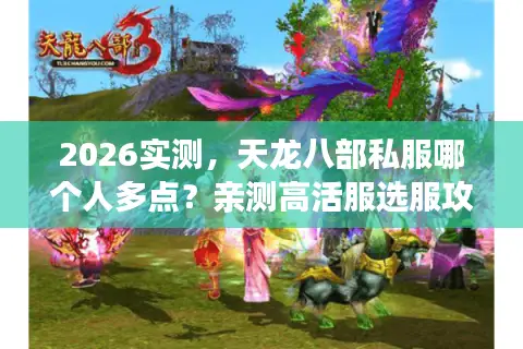 2026实测，天龙八部私服哪个人多点？亲测高活服选服攻略