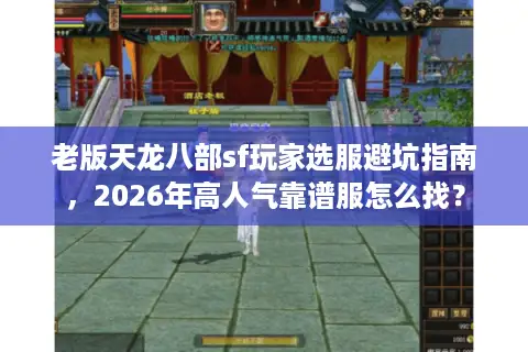 老版天龙八部sf玩家选服避坑指南，2026年高人气靠谱服怎么找？
