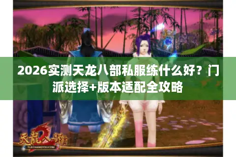 2026实测天龙八部私服练什么好？门派选择+版本适配全攻略
