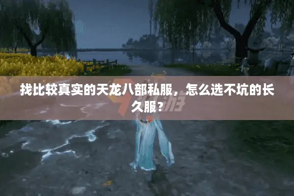 找比较真实的天龙八部私服，怎么选不坑的长久服？